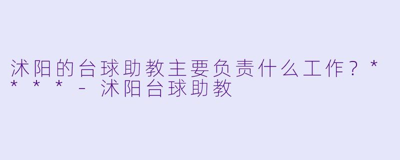 沭阳的台球助教主要负责什么工作？****