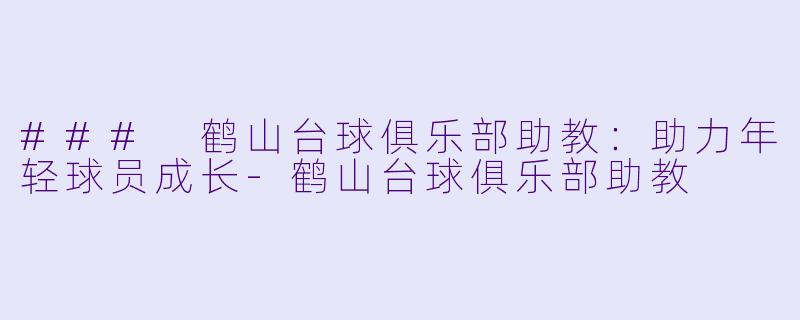 ### 鹤山台球俱乐部助教:助力年轻球员成长