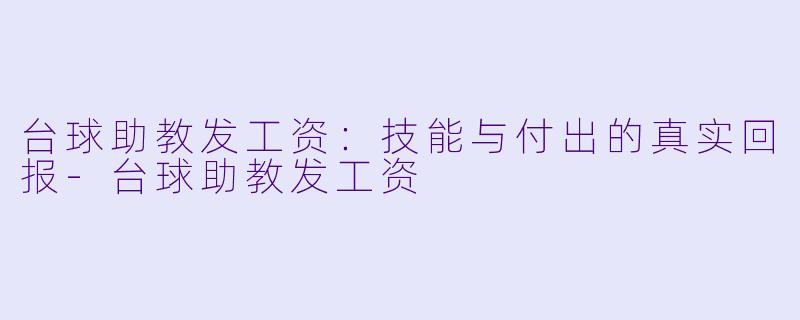 台球助教发工资：技能与付出的真实回报-台球助教发工资
