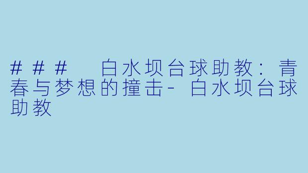 ### 白水坝台球助教：青春与梦想的撞击-白水坝台球助教