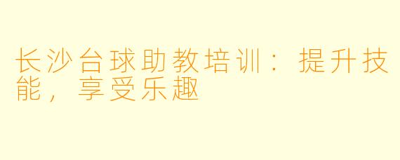 长沙台球助教培训：提升技能，享受乐趣