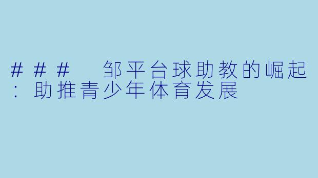 ### 邹平台球助教的崛起：助推青少年体育发展