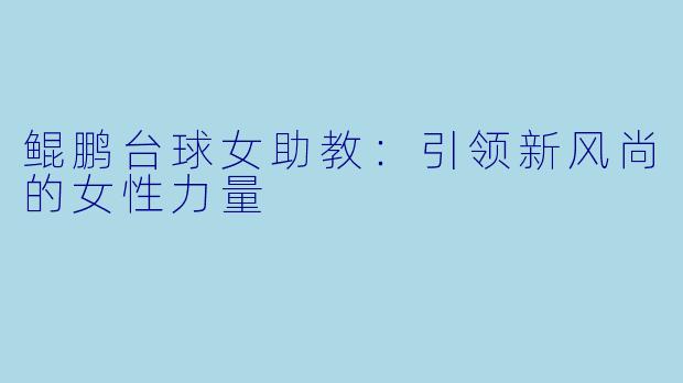 鲲鹏台球女助教：引领新风尚的女性力量