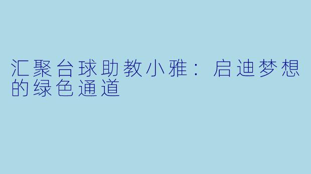 汇聚台球助教小雅：启迪梦想的绿色通道
