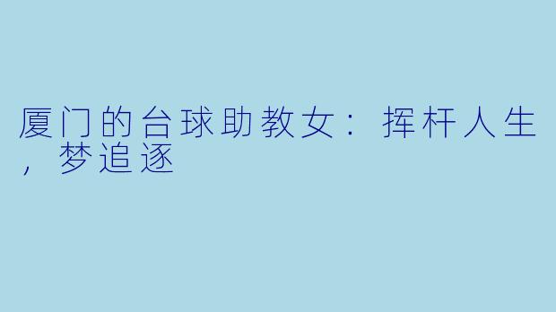 厦门的台球助教女：挥杆人生，梦追逐