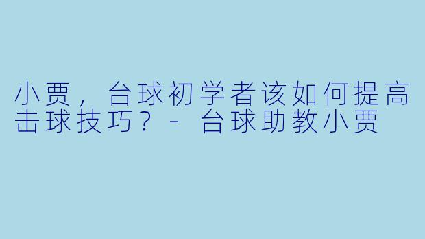 小贾,台球初学者该如何提高击球技巧?