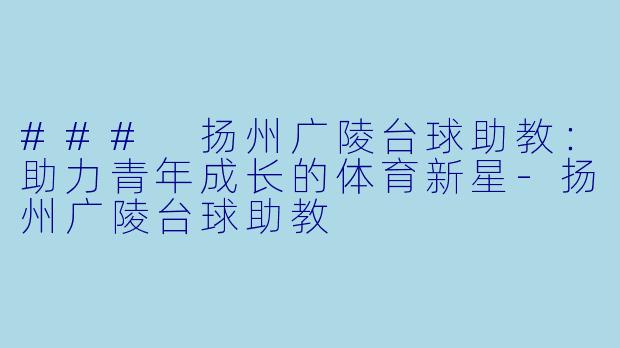 ### 扬州广陵台球助教：助力青年成长的体育新星-扬州广陵台球助教
