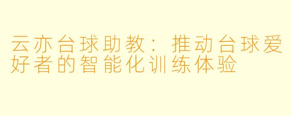 云亦台球助教：推动台球爱好者的智能化训练体验