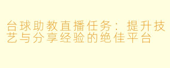 台球助教直播任务：提升技艺与分享经验的绝佳平台
