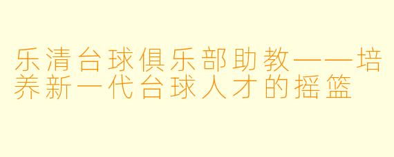 乐清台球俱乐部助教——培养新一代台球人才的摇篮