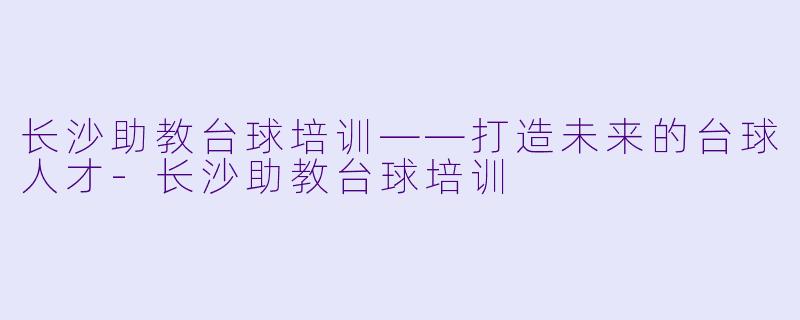 长沙助教台球培训——打造未来的台球人才-长沙助教台球培训