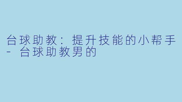 台球助教：提升技能的小帮手-台球助教男的
