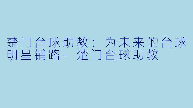 楚门台球助教：为未来的台球明星铺路-楚门台球助教