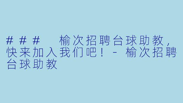 ### 榆次招聘台球助教，快来加入我们吧！-榆次招聘台球助教