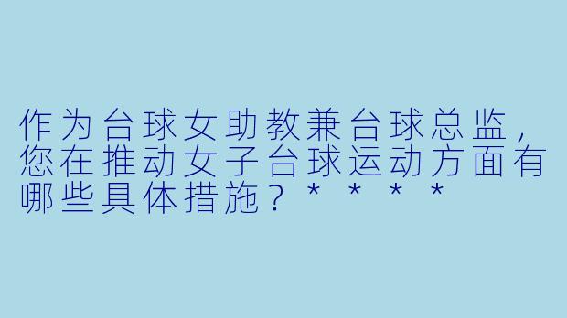 作为台球女助教兼台球总监，您在推动女子台球运动方面有哪些具体措施？****