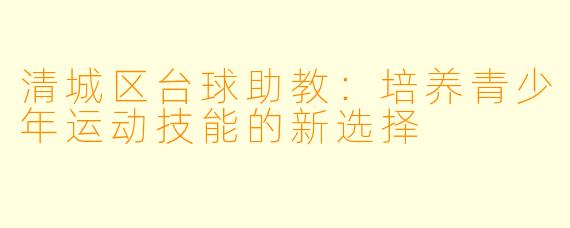 清城区台球助教:培养青少年运动技能的新选择