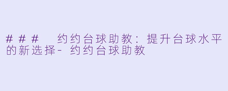 ### 约约台球助教：提升台球水平的新选择-约约台球助教