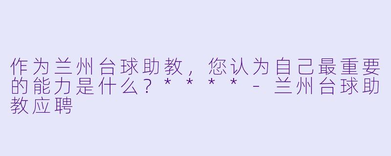 作为兰州台球助教,您认为自己最重要的能力是什么?****