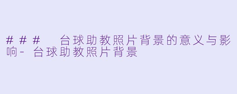 ### 台球助教照片背景的意义与影响-台球助教照片背景
