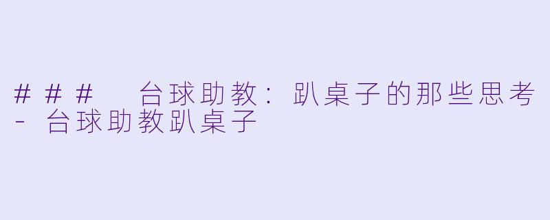 ### 台球助教：趴桌子的那些思考-台球助教趴桌子