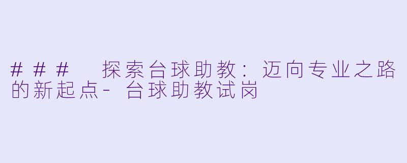 ### 探索台球助教：迈向专业之路的新起点-台球助教试岗