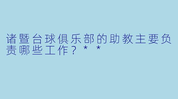 诸暨台球俱乐部的助教主要负责哪些工作?**