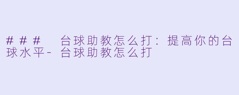 ### 台球助教怎么打：提高你的台球水平-台球助教怎么打
