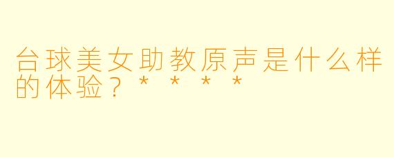 台球美女助教原声是什么样的体验？****