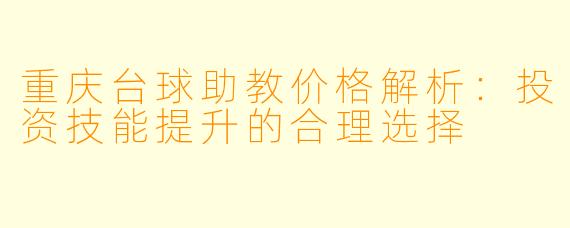 重庆台球助教价格解析:投资技能提升的合理选择