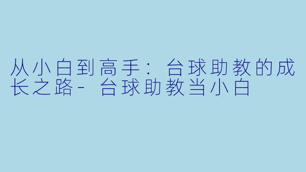 从小白到高手：台球助教的成长之路-台球助教当小白