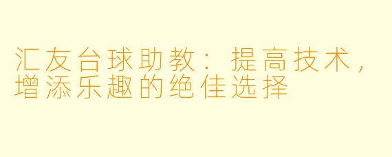 汇友台球助教：提高技术，增添乐趣的绝佳选择