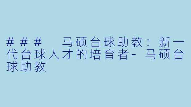 ### 马硕台球助教：新一代台球人才的培育者-马硕台球助教