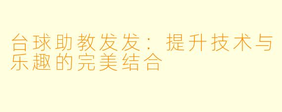 台球助教发发：提升技术与乐趣的完美结合
