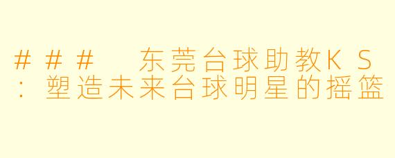 ### 东莞台球助教KS：塑造未来台球明星的摇篮