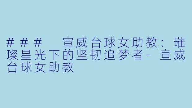 ### 宣威台球女助教:璀璨星光下的坚韧追梦者