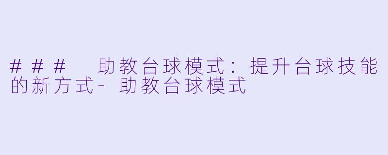 ### 助教台球模式：提升台球技能的新方式-助教台球模式