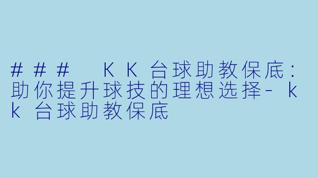 ### KK台球助教保底：助你提升球技的理想选择-kk台球助教保底