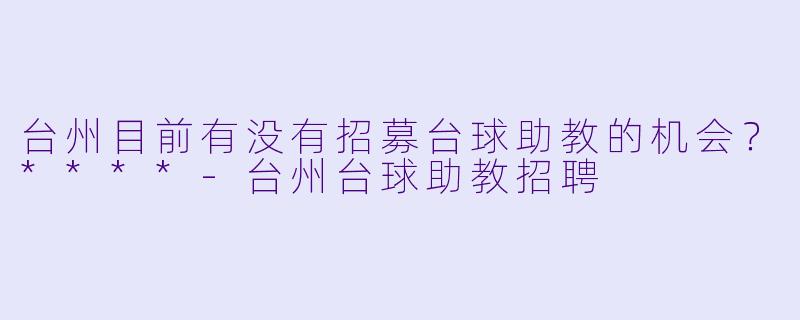 台州目前有没有招募台球助教的机会?****