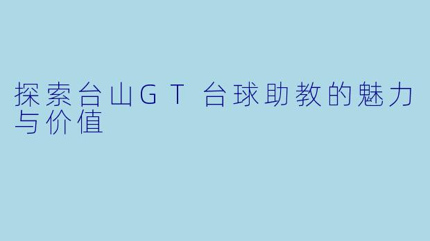 探索台山GT台球助教的魅力与价值