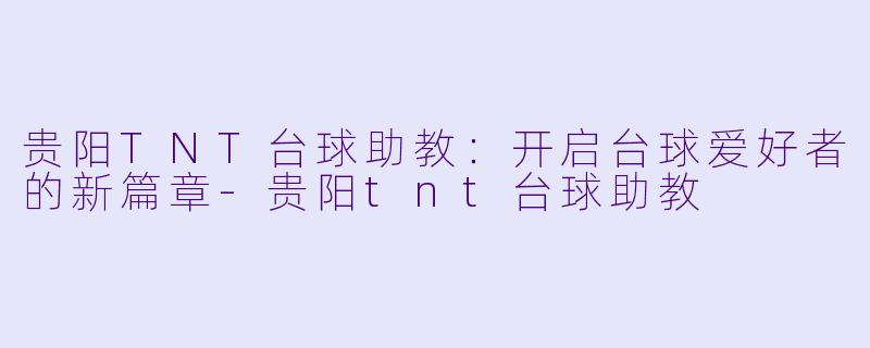 贵阳TNT台球助教：开启台球爱好者的新篇章-贵阳tnt台球助教