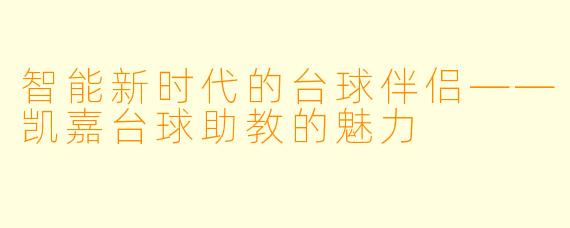 智能新时代的台球伴侣——凯嘉台球助教的魅力