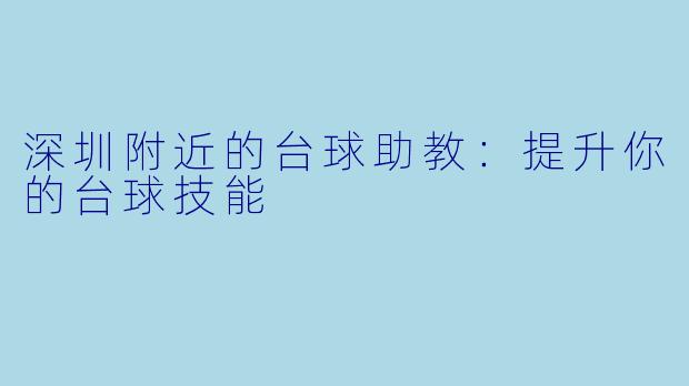 深圳附近的台球助教:提升你的台球技能