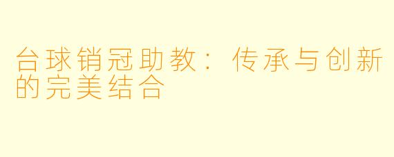 台球销冠助教：传承与创新的完美结合
