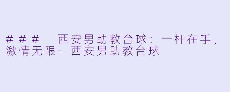 ### 西安男助教台球：一杆在手，激情无限-西安男助教台球