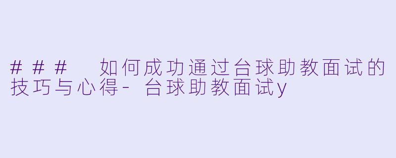 ### 如何成功通过台球助教面试的技巧与心得-台球助教面试y