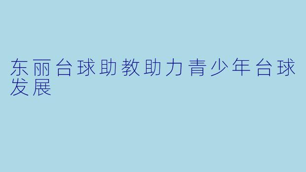 东丽台球助教助力青少年台球发展