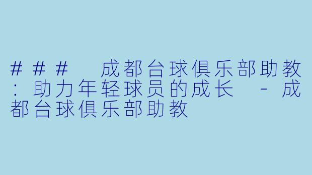 ### 成都台球俱乐部助教：助力年轻球员的成长 -成都台球俱乐部助教