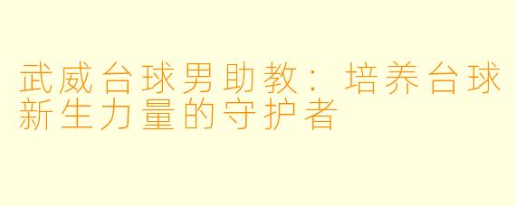 武威台球男助教：培养台球新生力量的守护者
