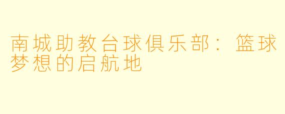 南城助教台球俱乐部：篮球梦想的启航地