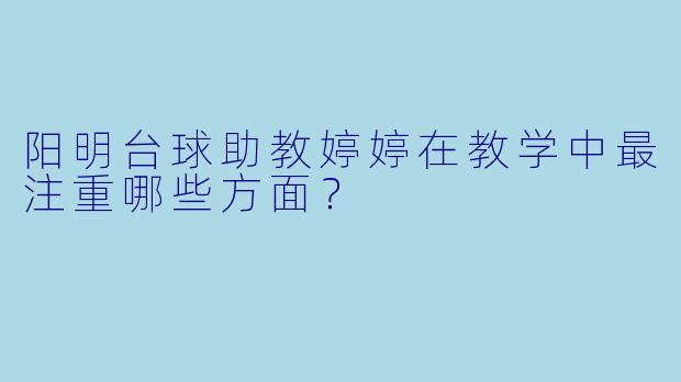 阳明台球助教婷婷在教学中最注重哪些方面？